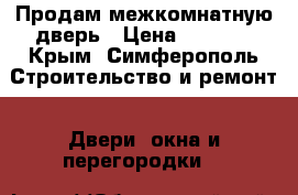 Продам межкомнатную дверь › Цена ­ 5 000 - Крым, Симферополь Строительство и ремонт » Двери, окна и перегородки   